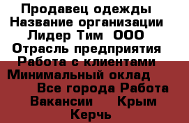 Продавец одежды › Название организации ­ Лидер Тим, ООО › Отрасль предприятия ­ Работа с клиентами › Минимальный оклад ­ 29 000 - Все города Работа » Вакансии   . Крым,Керчь